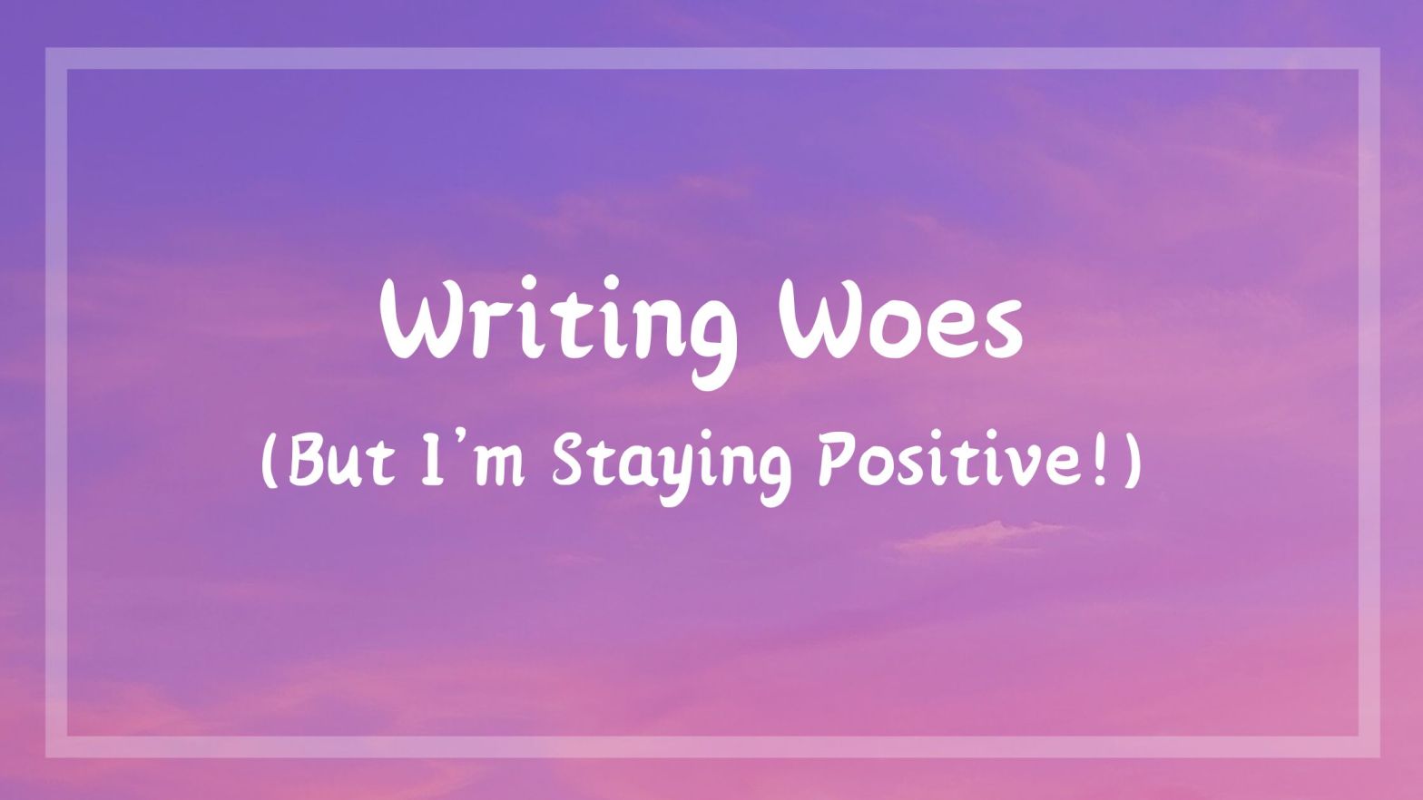 Writing Woes (But I'm Staying Positive!)